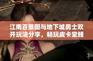 江南百景图与地下城勇士双开玩法分享，畅玩皮卡堂鲤鱼乐趣无穷