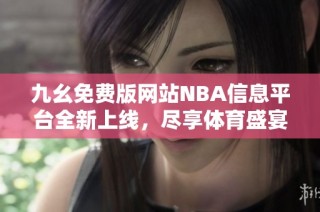 九幺免费版网站NBA信息平台全新上线，尽享体育盛宴！