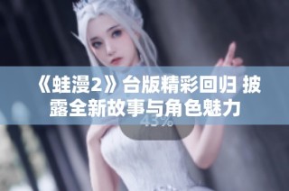 《蛙漫2》台版精彩回归 披露全新故事与角色魅力