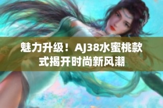 魅力升级！AJ38水蜜桃款式揭开时尚新风潮