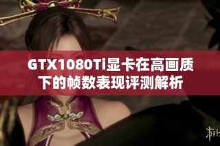 GTX1080Ti显卡在高画质下的帧数表现评测解析