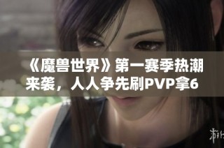 《魔兽世界》第一赛季热潮来袭，人人争先刷PVP拿619装备