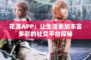 花漾APP：让生活更加丰富多彩的社交平台探秘