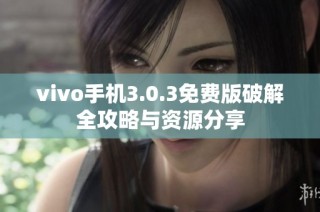 vivo手机3.0.3免费版破解全攻略与资源分享