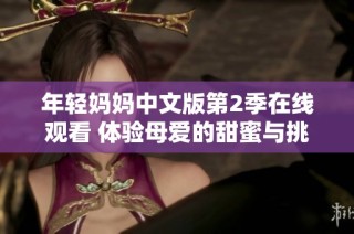 年轻妈妈中文版第2季在线观看 体验母爱的甜蜜与挑战