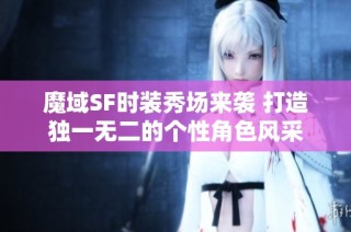 魔域SF时装秀场来袭 打造独一无二的个性角色风采