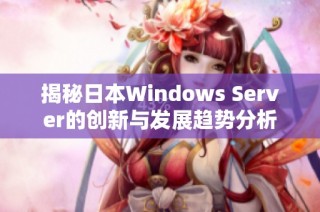 揭秘日本Windows Server的创新与发展趋势分析