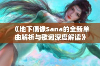 《地下偶像Sana的全新单曲解析与歌词深度解读》