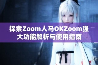 探索Zoom人马OKZoom强大功能解析与使用指南