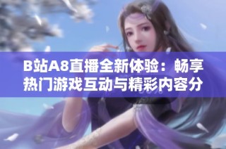 B站A8直播全新体验：畅享热门游戏互动与精彩内容分享