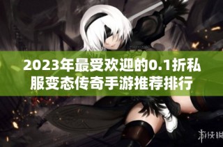 2023年最受欢迎的0.1折私服变态传奇手游推荐排行