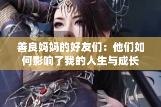 善良妈妈的好友们：他们如何影响了我的人生与成长