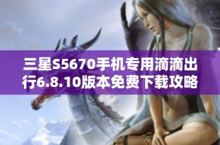 三星S5670手机专用滴滴出行6.8.10版本免费下载攻略