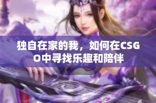 独自在家的我，如何在CSGO中寻找乐趣和陪伴