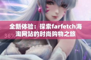 全新体验：探索farfetch海淘网站的时尚购物之旅