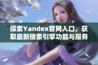 探索Yandex官网入口，获取最新搜索引擎功能与服务信息