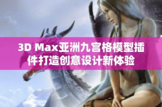 3D Max亚洲九宫格模型插件打造创意设计新体验