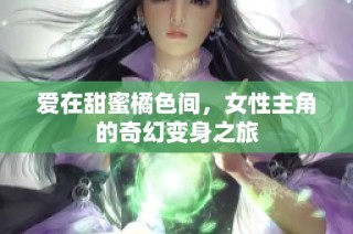 爱在甜蜜橘色间，女性主角的奇幻变身之旅