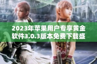 2023年苹果用户专享黄金软件3.0.3版本免费下载盛况