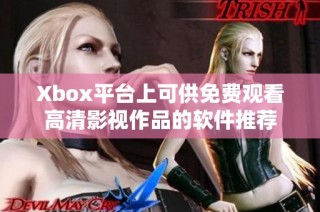 Xbox平台上可供免费观看高清影视作品的软件推荐