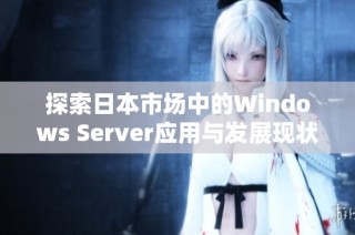 探索日本市场中的Windows Server应用与发展现状分析