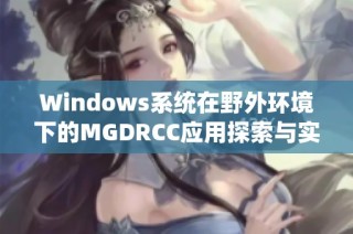 Windows系统在野外环境下的MGDRCC应用探索与实践