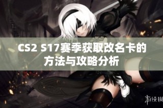 CS2 S17赛季获取改名卡的方法与攻略分析