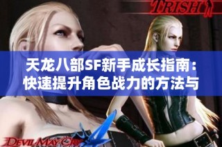 天龙八部SF新手成长指南：快速提升角色战力的方法与建议