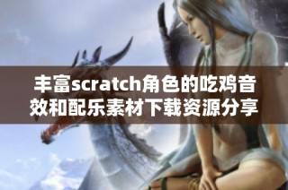 丰富scratch角色的吃鸡音效和配乐素材下载资源分享