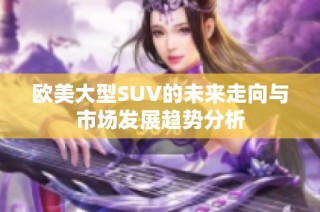 欧美大型SUV的未来走向与市场发展趋势分析