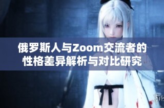 俄罗斯人与Zoom交流者的性格差异解析与对比研究