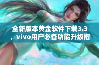 全新版本黄金软件下载3.3，vivo用户必备功能升级指南