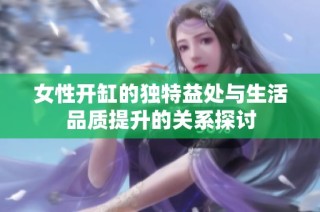 女性开缸的独特益处与生活品质提升的关系探讨