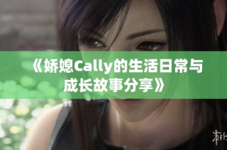 《娇媳Cally的生活日常与成长故事分享》