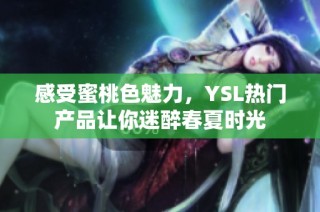 感受蜜桃色魅力，YSL热门产品让你迷醉春夏时光