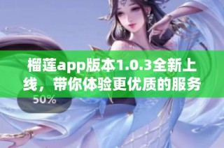 榴莲app版本1.0.3全新上线，带你体验更优质的服务