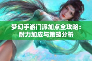 梦幻手游门派加点全攻略：耐力加成与策略分析