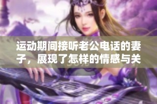 运动期间接听老公电话的妻子，展现了怎样的情感与关心