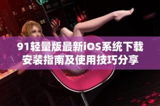 91轻量版最新iOS系统下载安装指南及使用技巧分享