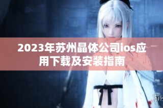 2023年苏州晶体公司ios应用下载及安装指南