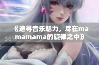 《追寻音乐魅力，尽在mamamama的旋律之中》