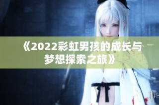 《2022彩虹男孩的成长与梦想探索之旅》