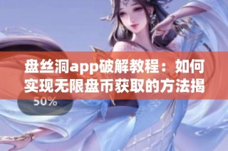 盘丝洞app破解教程：如何实现无限盘币获取的方法揭秘