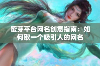 蜜芽平台网名创意指南：如何取一个吸引人的网名