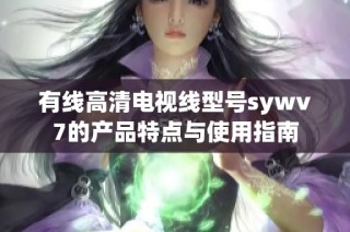 有线高清电视线型号sywv7的产品特点与使用指南