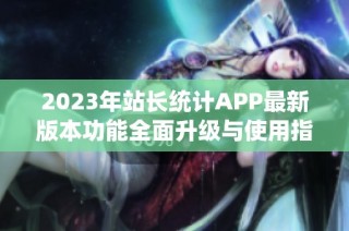 2023年站长统计APP最新版本功能全面升级与使用指南