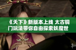 《天下》新版本上线 太古铜门玩法带你自由探索妖魔世界