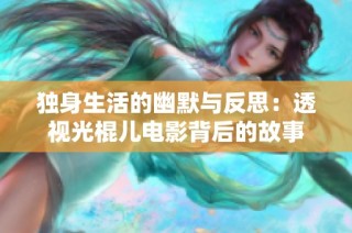 独身生活的幽默与反思：透视光棍儿电影背后的故事