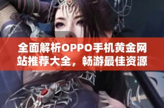 全面解析OPPO手机黄金网站推荐大全，畅游最佳资源平台