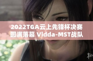 2022TGA云上先锋杯决赛圆满落幕 Vidda-MST战队荣获冠军